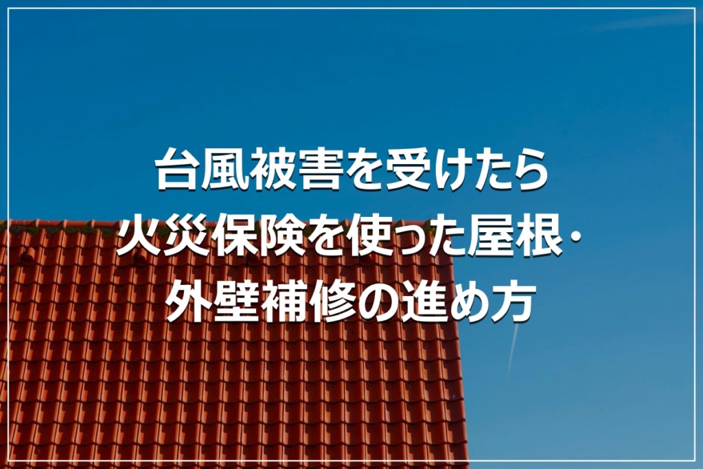 台風被害を受けたら｜火災保険を使った屋根・外壁補修の進め方