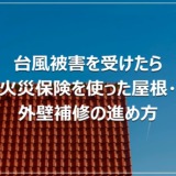 台風被害を受けたら｜火災保険を使った屋根・外壁補修の進め方