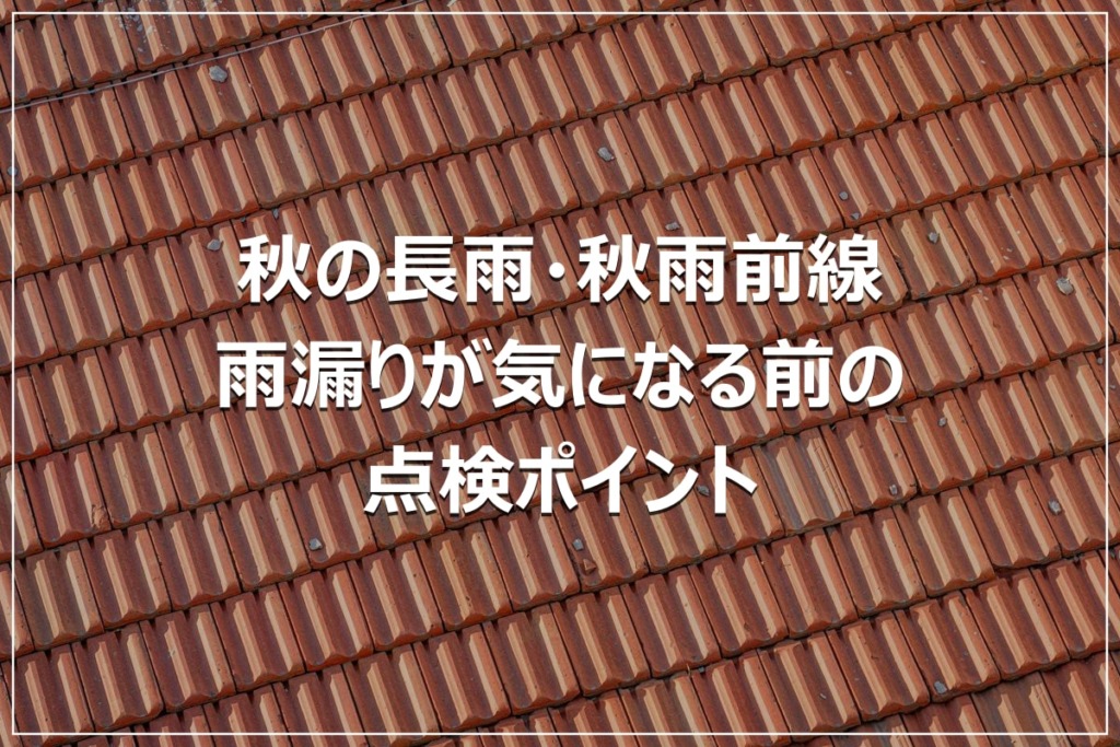 秋の長雨・秋雨前線｜雨漏りが気になる前の点検ポイント