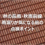秋の長雨・秋雨前線｜雨漏りが気になる前の点検ポイント