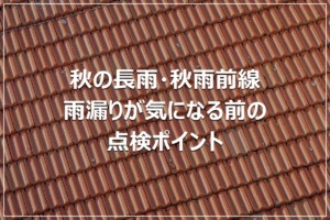 秋の長雨・秋雨前線｜雨漏りが気になる前の点検ポイント