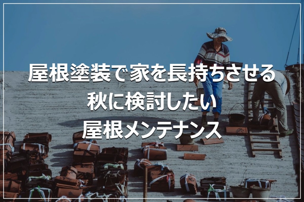 屋根塗装で家を長持ちさせる｜秋に検討したい屋根メンテナンス