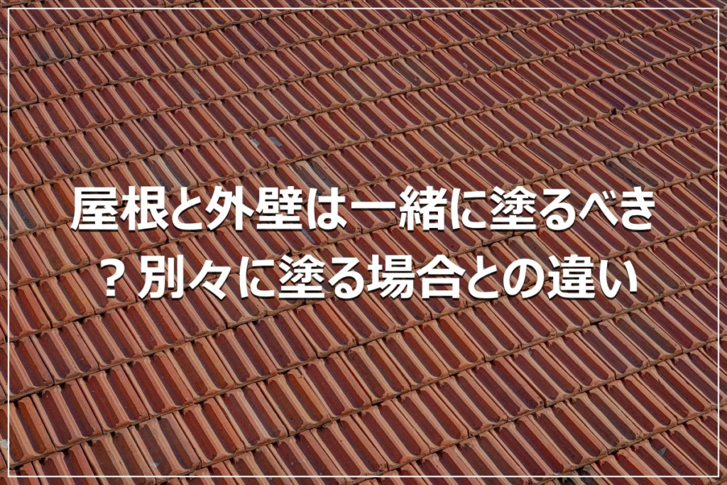 屋根と外壁は一緒に塗るべき？別々に塗る場合との違い