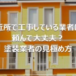近所で工事している業者に頼んで大丈夫？塗装業者の見極め方