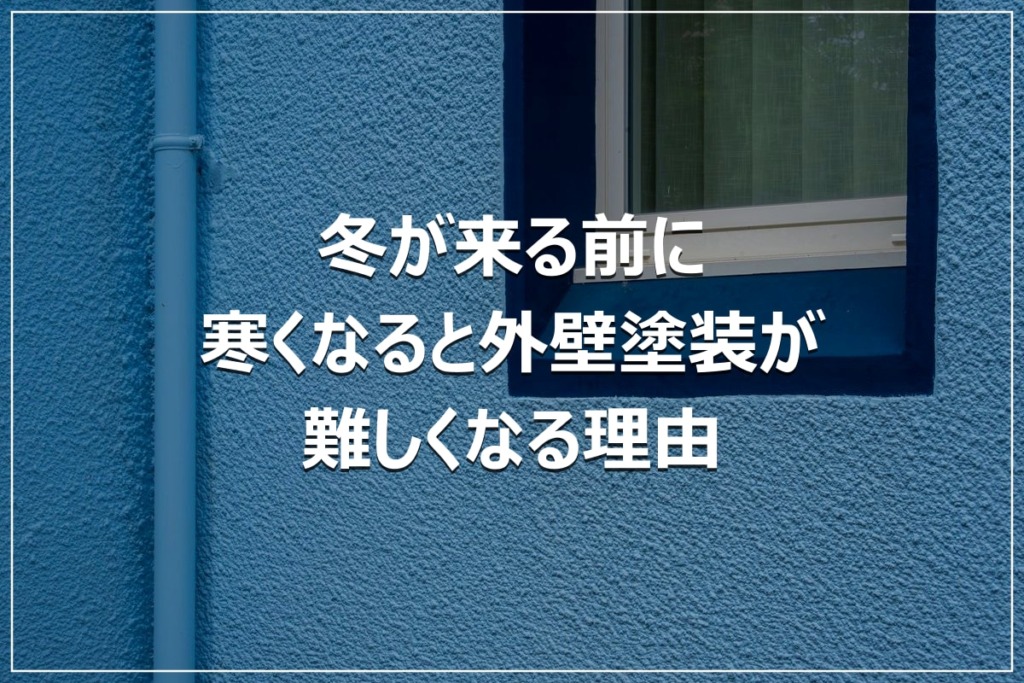 冬が来る前に｜寒くなると外壁塗装が難しくなる理由