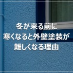 冬が来る前に｜寒くなると外壁塗装が難しくなる理由