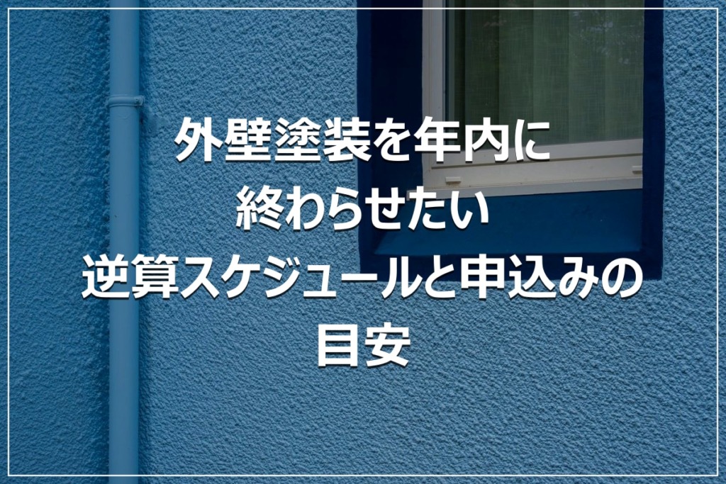 外壁塗装を年内に終わらせたい｜逆算スケジュールと申込みの目安