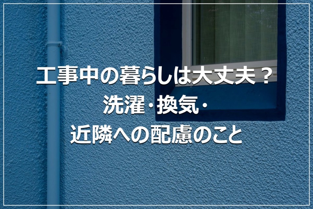 工事中の暮らしは大丈夫？洗濯・換気・近隣への配慮のこと