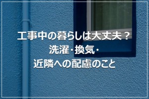 工事中の暮らしは大丈夫？洗濯・換気・近隣への配慮のこと