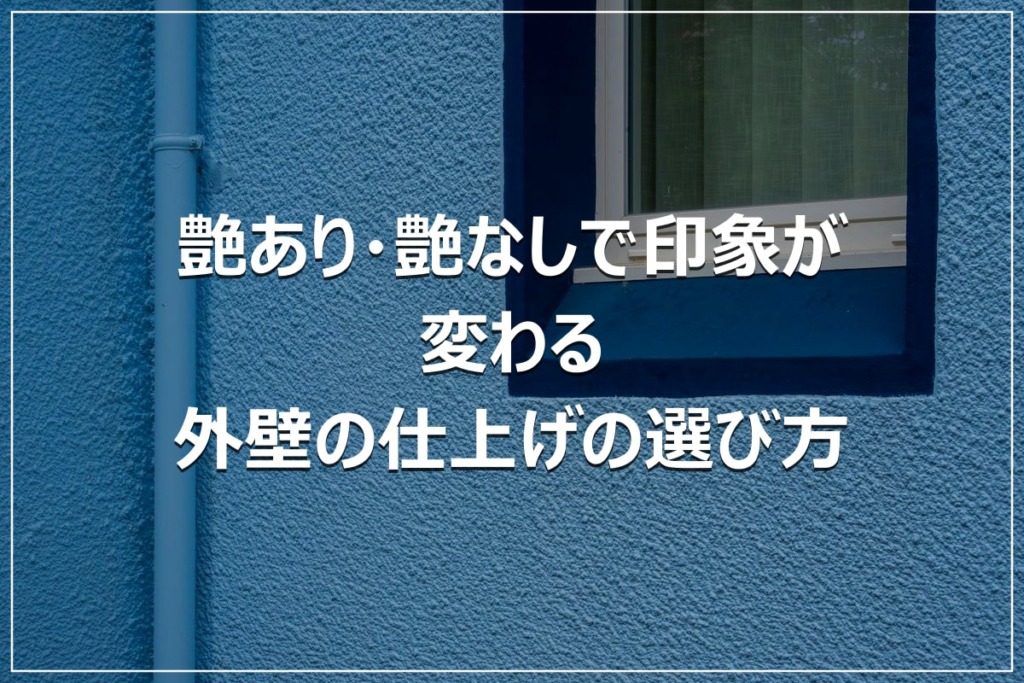 艶あり・艶なしで印象が変わる｜外壁の仕上げの選び方