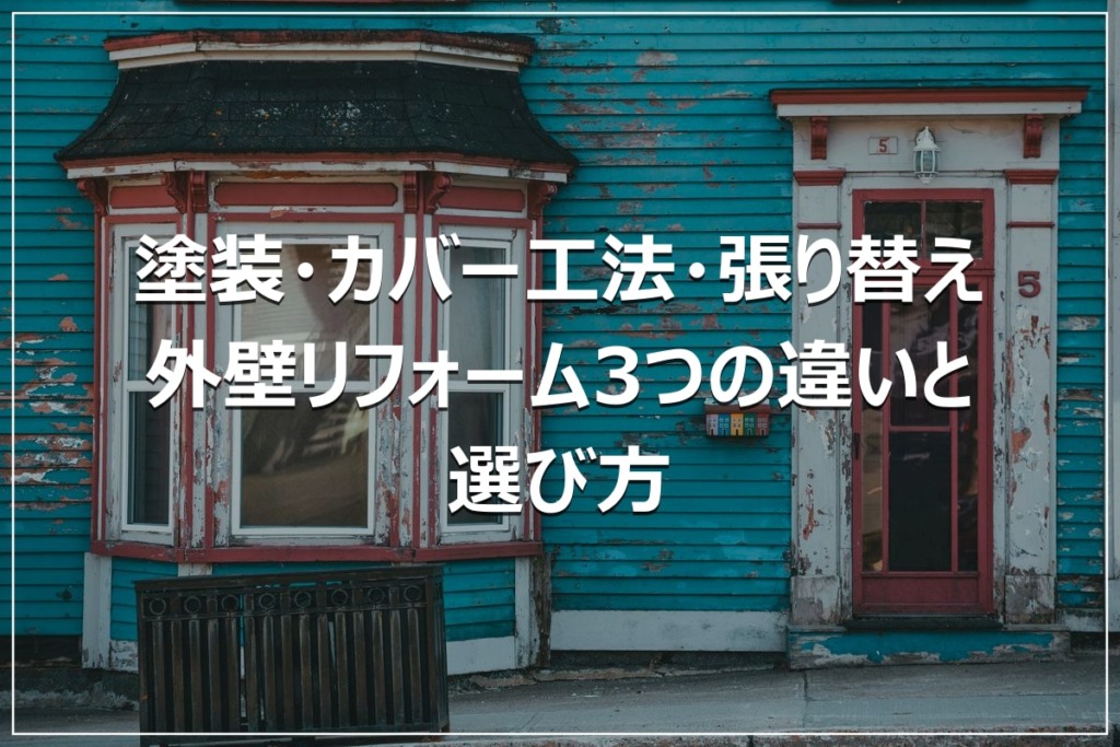 塗装・カバー工法・張り替え｜外壁リフォーム3つの違いと選び方